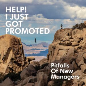 HELP! I JUST GOT PROMOTED Pitfalls of New Managers